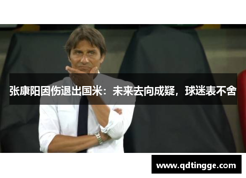 张康阳因伤退出国米：未来去向成疑，球迷表不舍