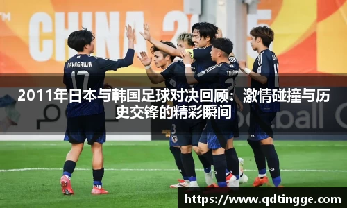 2011年日本与韩国足球对决回顾:激情碰撞与历史交锋的精彩瞬间
