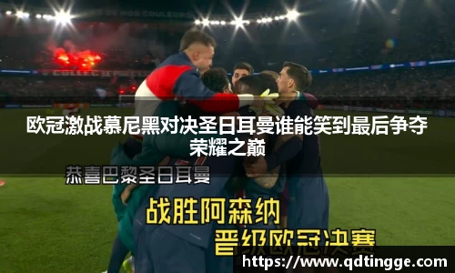 欧冠激战慕尼黑对决圣日耳曼谁能笑到最后争夺荣耀之巅